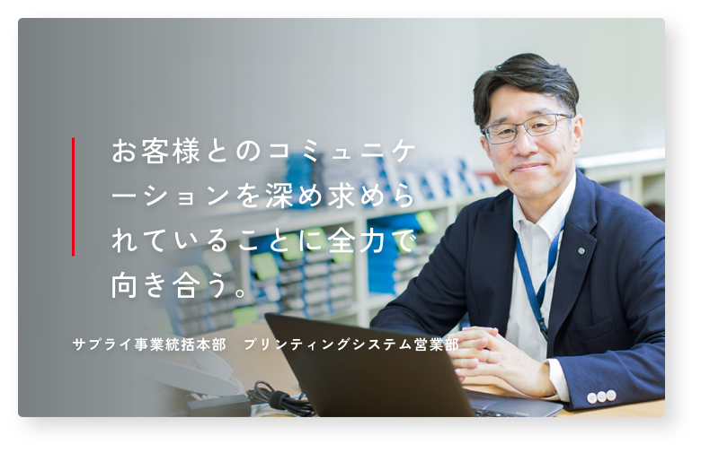 お客様とのコミュニケーションを深め求められていることに全力で向き合う。